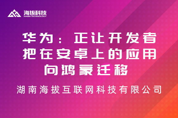 华为：正让开发者把在安卓上的应用向鸿蒙迁移