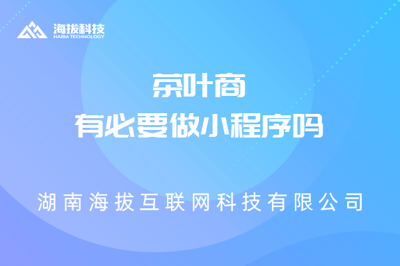 长沙小程序开发公司：茶叶商有必要做小程序吗
