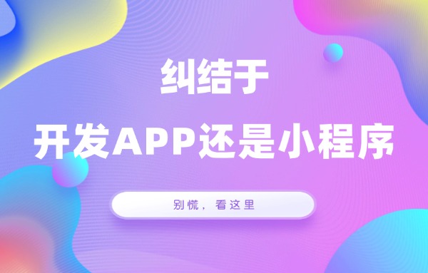 纠结于开发小程序还是 APP？别慌，看这里！